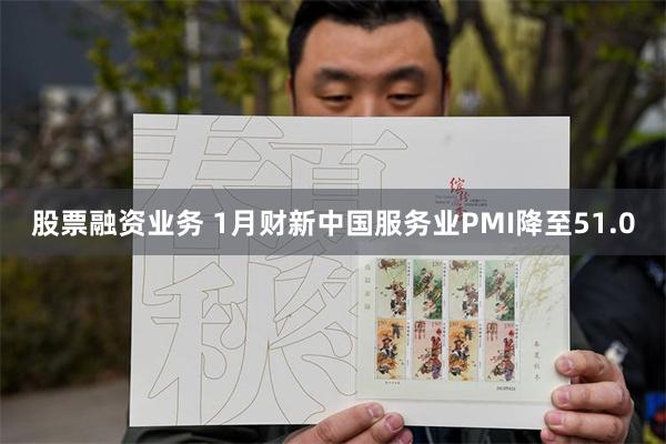 股票融资业务 1月财新中国服务业PMI降至51.0
