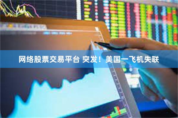 网络股票交易平台 突发！美国一飞机失联