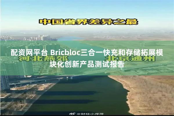 配资网平台 Bricbloc三合一快充和存储拓展模块化创新产品测试报告