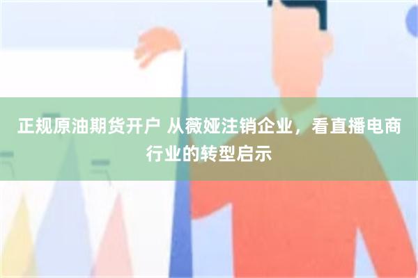 正规原油期货开户 从薇娅注销企业，看直播电商行业的转型启示