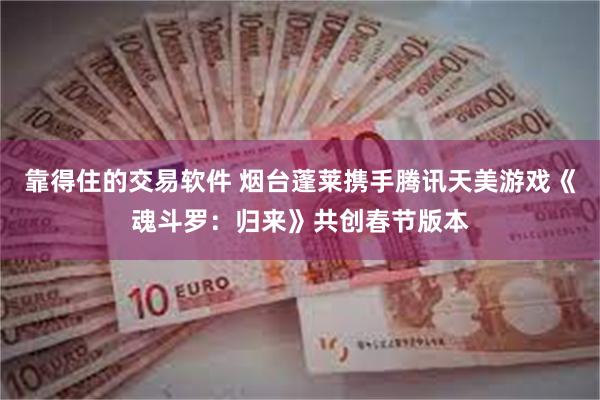 靠得住的交易软件 烟台蓬莱携手腾讯天美游戏《魂斗罗：归来》共创春节版本