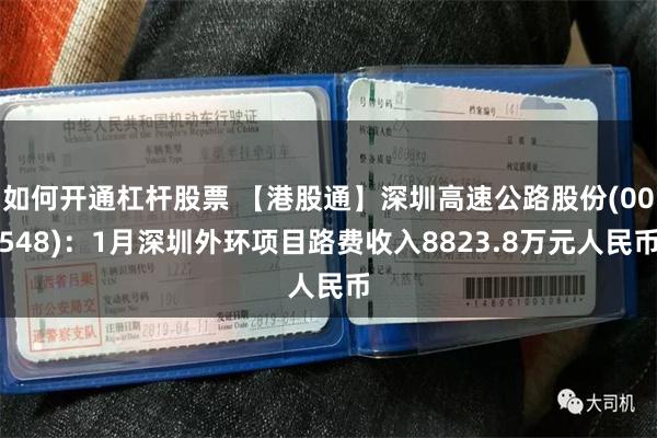 如何开通杠杆股票 【港股通】深圳高速公路股份(00548)：1月深圳外环项目路费收入8823.8万元人民币
