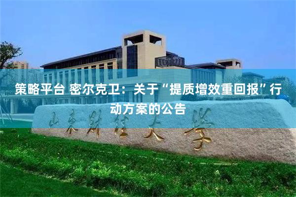 策略平台 密尔克卫：关于“提质增效重回报”行动方案的公告