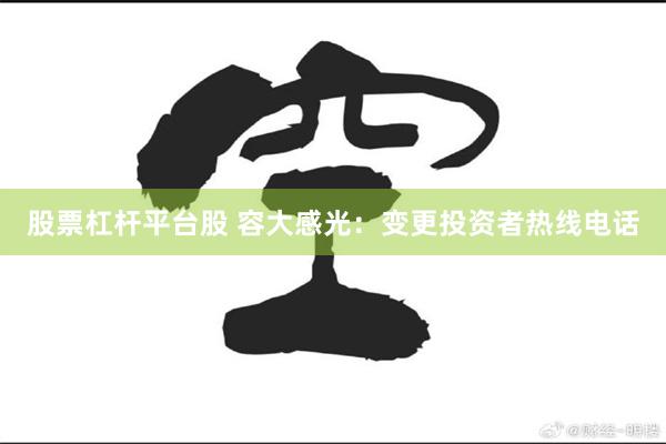 股票杠杆平台股 容大感光：变更投资者热线电话