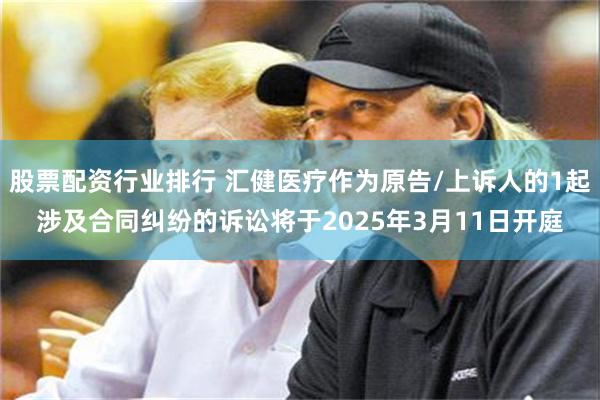 股票配资行业排行 汇健医疗作为原告/上诉人的1起涉及合同纠纷的诉讼将于2025年3月11日开庭