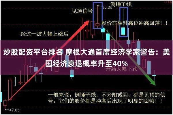 炒股配资平台排名 摩根大通首席经济学家警告：美国经济衰退概率升至40%
