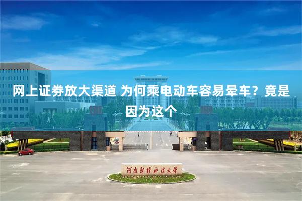 网上证劵放大渠道 为何乘电动车容易晕车？竟是因为这个