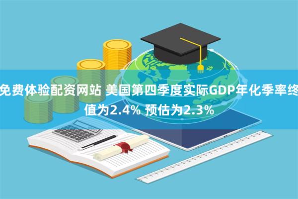 免费体验配资网站 美国第四季度实际GDP年化季率终值为2.4% 预估为2.3%