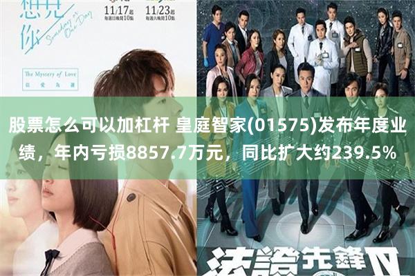 股票怎么可以加杠杆 皇庭智家(01575)发布年度业绩，年内亏损8857.7万元，同比扩大约239.5%