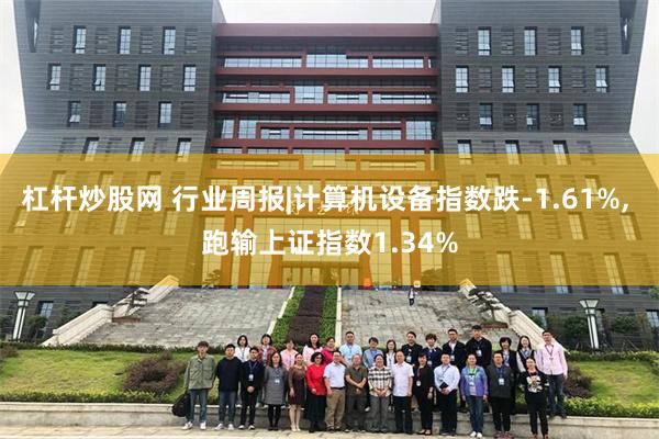 杠杆炒股网 行业周报|计算机设备指数跌-1.61%, 跑输上证指数1.34%