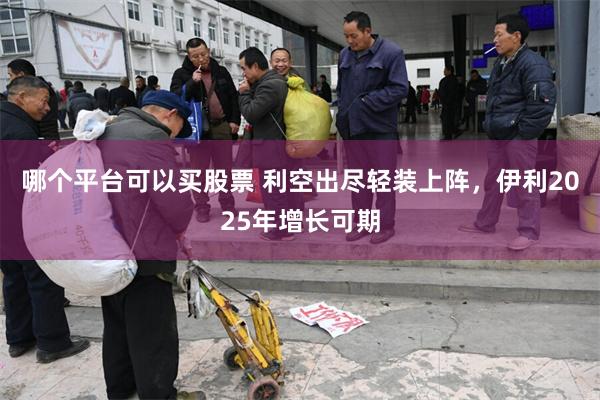 哪个平台可以买股票 利空出尽轻装上阵，伊利2025年增长可期