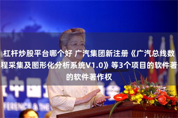 杠杆炒股平台哪个好 广汽集团新注册《广汽总线数据远程采集及图形化分析系统V1.0》等3个项目的软件著作权