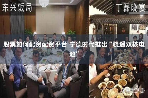 股票如何配资配资平台 宁德时代推出“骁遥双核电池”
