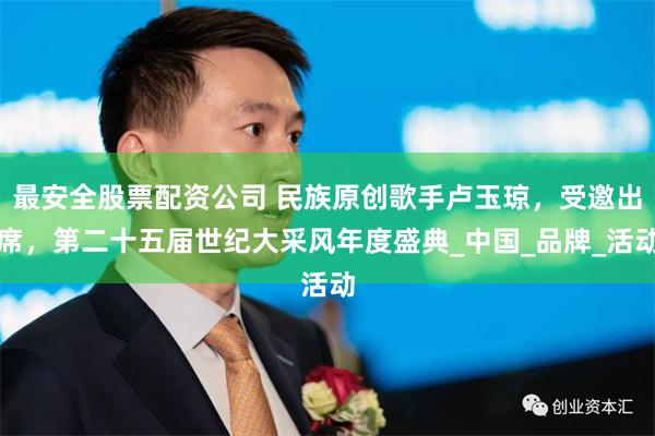 最安全股票配资公司 民族原创歌手卢玉琼，受邀出席，第二十五届世纪大采风年度盛典_中国_品牌_活动