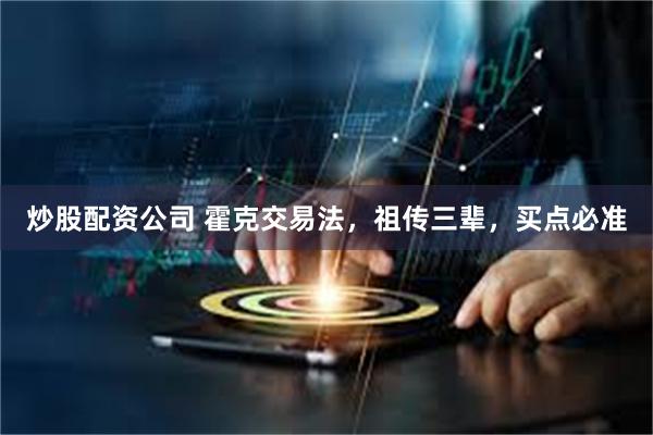 炒股配资公司 霍克交易法，祖传三辈，买点必准