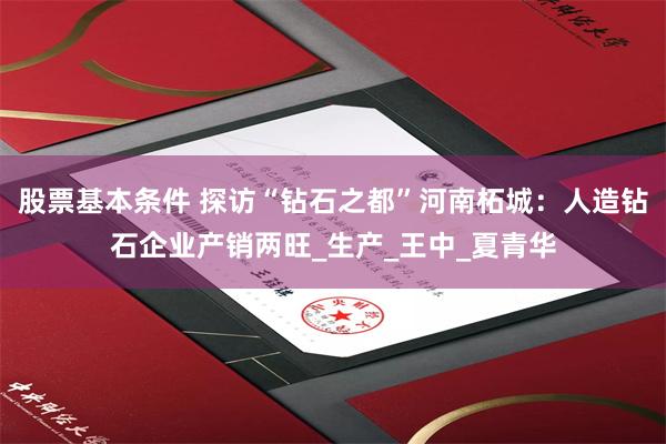 股票基本条件 探访“钻石之都”河南柘城：人造钻石企业产销两旺_生产_王中_夏青华