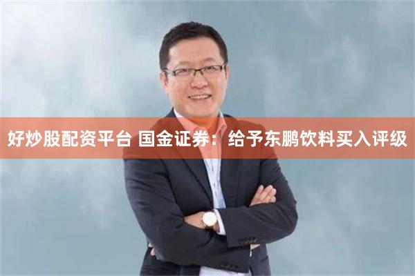 好炒股配资平台 国金证券：给予东鹏饮料买入评级