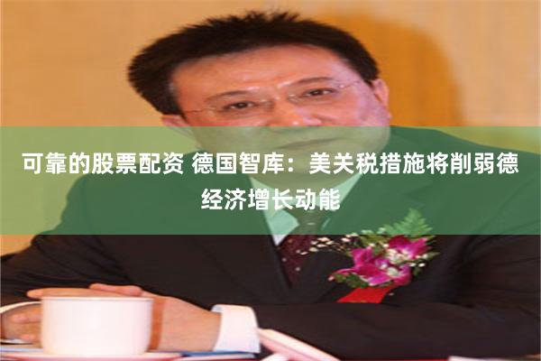 可靠的股票配资 德国智库：美关税措施将削弱德经济增长动能