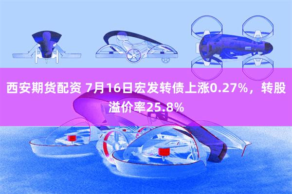 西安期货配资 7月16日宏发转债上涨0.27%，转股溢价率25.8%