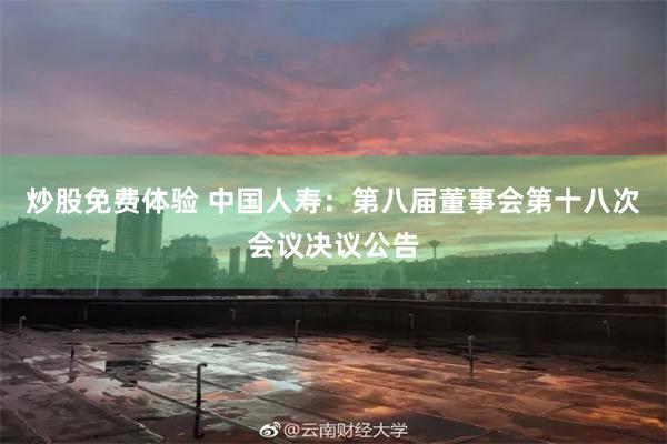 炒股免费体验 中国人寿：第八届董事会第十八次会议决议公告
