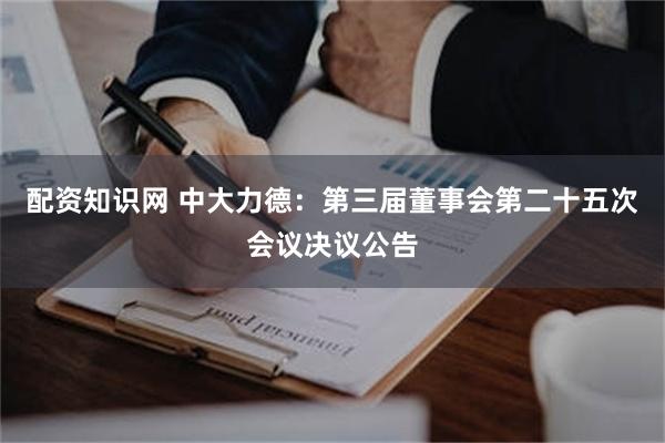 配资知识网 中大力德：第三届董事会第二十五次会议决议公告