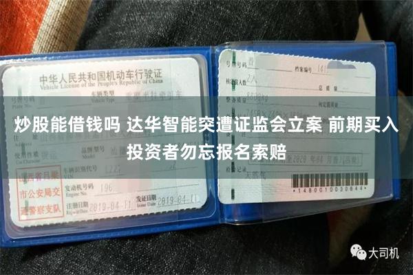 炒股能借钱吗 达华智能突遭证监会立案 前期买入投资者勿忘报名索赔