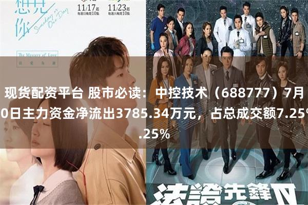 现货配资平台 股市必读：中控技术（688777）7月30日主力资金净流出3785.34万元，占总成交额7.25%