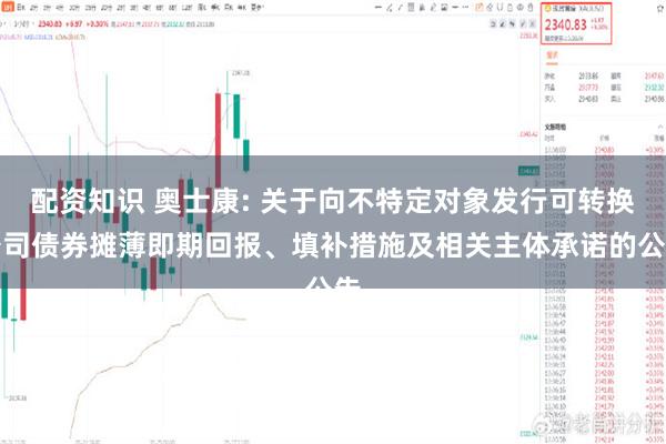 配资知识 奥士康: 关于向不特定对象发行可转换公司债券摊薄即期回报、填补措施及相关主体承诺的公告