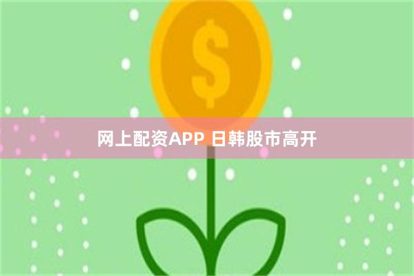 网上配资APP 日韩股市高开