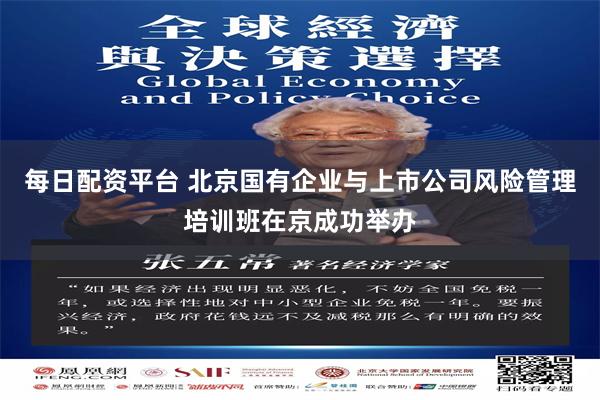每日配资平台 北京国有企业与上市公司风险管理培训班在京成功举办