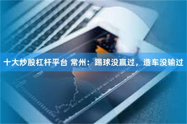 十大炒股杠杆平台 常州：踢球没赢过，造车没输过