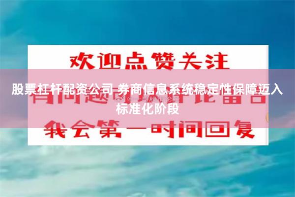 股票杠杆配资公司 券商信息系统稳定性保障迈入标准化阶段