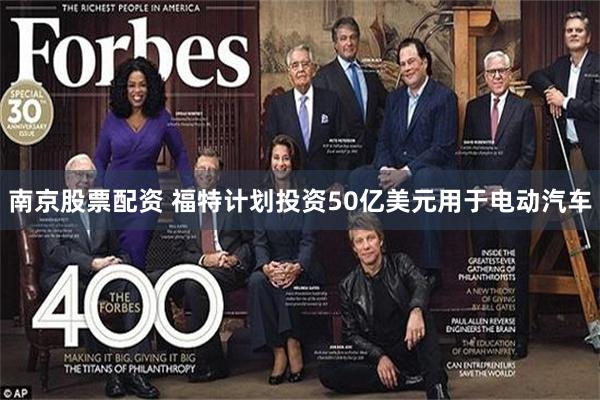 南京股票配资 福特计划投资50亿美元用于电动汽车