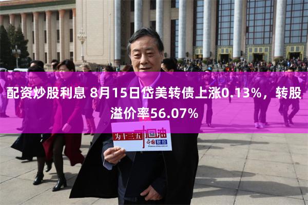 配资炒股利息 8月15日岱美转债上涨0.13%，转股溢价率56.07%
