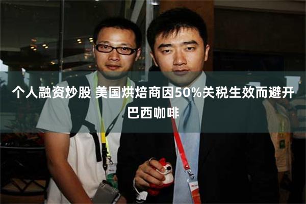 个人融资炒股 美国烘焙商因50%关税生效而避开巴西咖啡