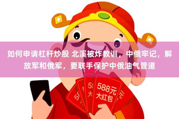 如何申请杠杆炒股 北溪被炸教训，中俄牢记，解放军和俄军，要联手保护中俄油气管道