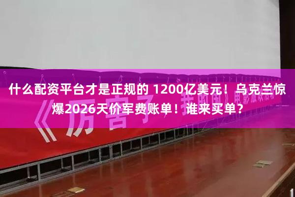 什么配资平台才是正规的 1200亿美元！乌克兰惊爆2026天价军费账单！谁来买单？