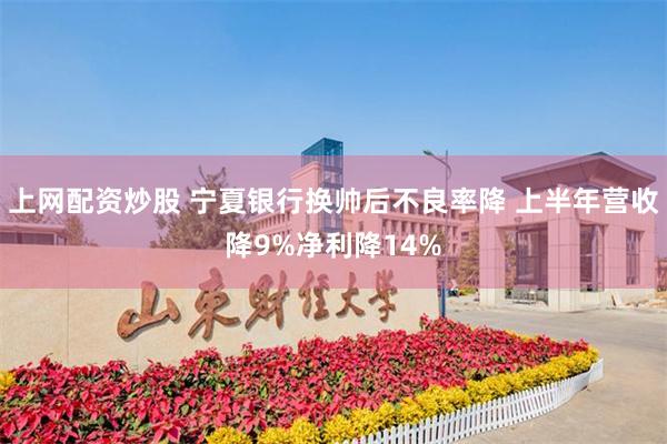 上网配资炒股 宁夏银行换帅后不良率降 上半年营收降9%净利降14%