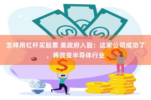 怎样用杠杆买股票 美政府入股:这家公司成功了,将改变半导体行业